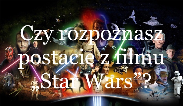 Czy rozpoznasz postacie z filmu ,,Star wars”?