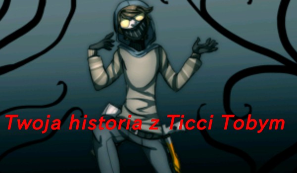 Twoja historia z Ticci Tobym •3•