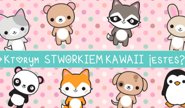 Którym kawaii stworkiem jesteś?