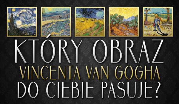 Który obraz Vincenta van Gogha do Ciebie pasuje?