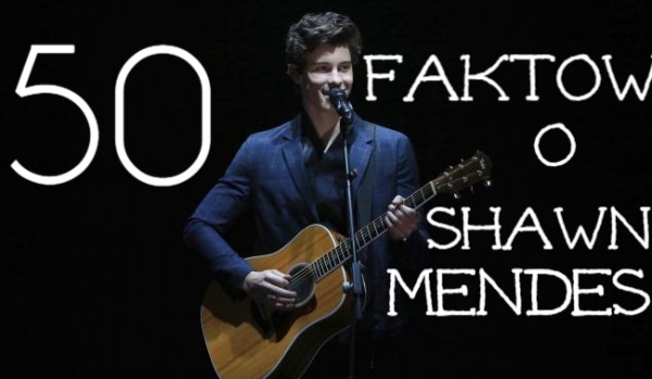 50 faktów o Shawn Mendes