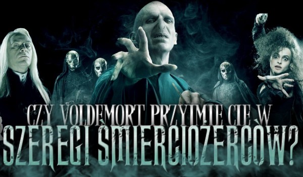Czy Voldemort przyjmie Cię w szeregi śmierciożerców?