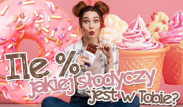 Ile % jakiej słodyczy jest w Tobie?