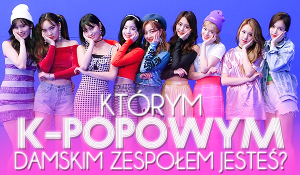 Którym k-popowym damskim zespołem jesteś?