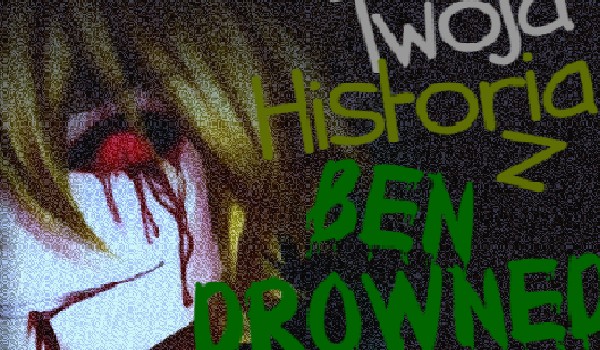 Twoja historia z Ben Drowned #1