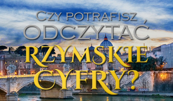 Czy potrafisz odczytać rzymskie cyfry?