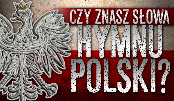 Czy naprawde znasz hymn Polski?