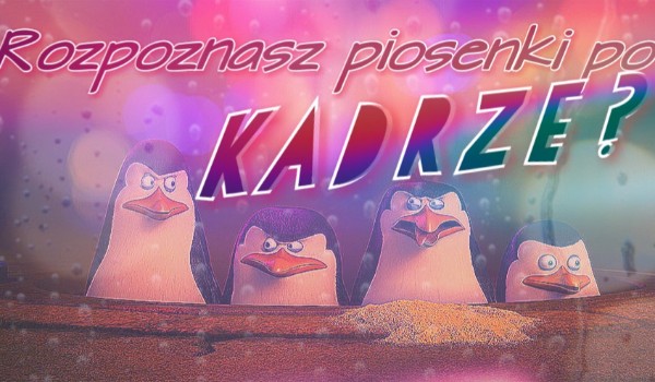 Czy rozpoznasz piosenki z Pingwinów Z Madagaskaru po kadrze?