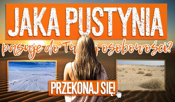 Jaka pustynia pasuje do Twojej osobowości?