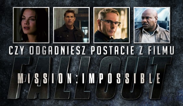 Czy uda Ci się odgadnąć te postacie z filmu „Mission: Impossible – Fallout”?