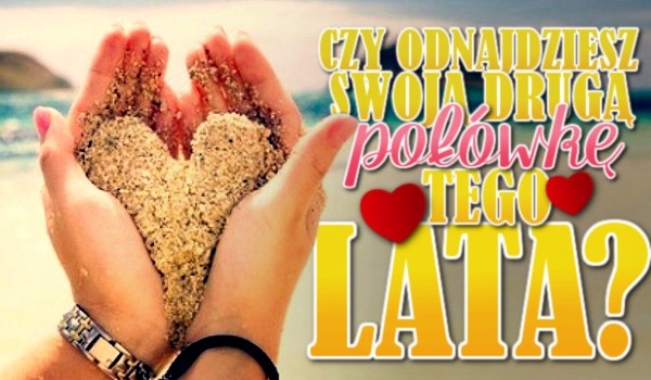 Czy odnajdziesz swoją drugą połówkę tego lata?