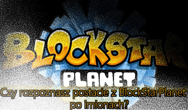 Czy rozpoznasz postacie z BlockStarPlanet po imionach? (Łatwe)