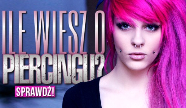 Co wiesz o piercingu?