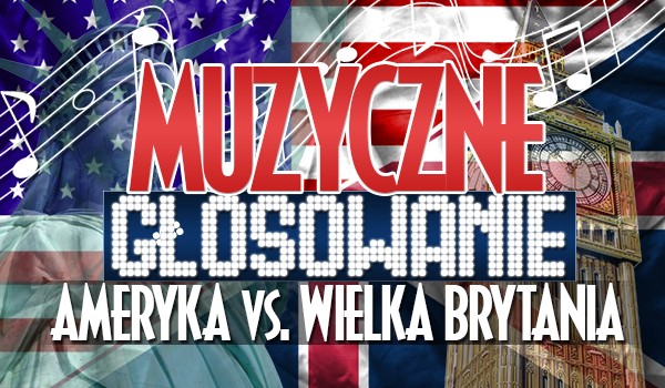 Muzyczne głosowanie: Ameryka vs. Wielka Brytania!