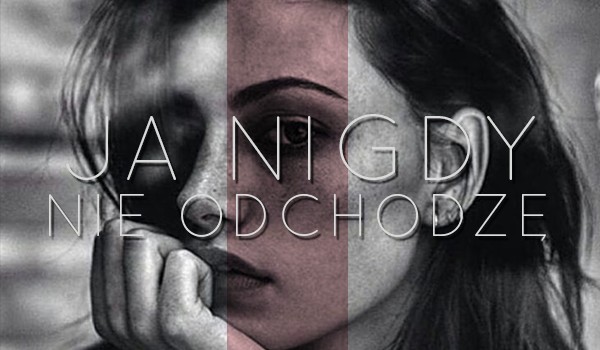 Ja nigdy nie odchodzę