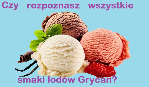 Czy rozpoznasz wszystkie smaki lodów Grycan?