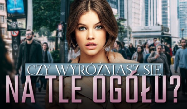 Czy wyróżniasz się na tle ogółu?