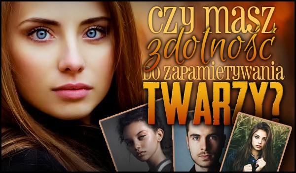Czy masz zdolność do zapamiętywania nowych twarzy?