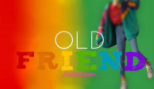 Old friend – L.D // 17