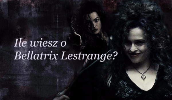 Ile wiesz o Bellatrix Lestrange?