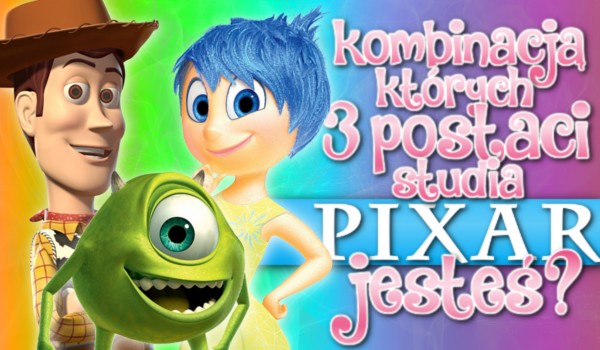 Kombinacją, których trzech postaci z wytwórni Pixar jesteś?