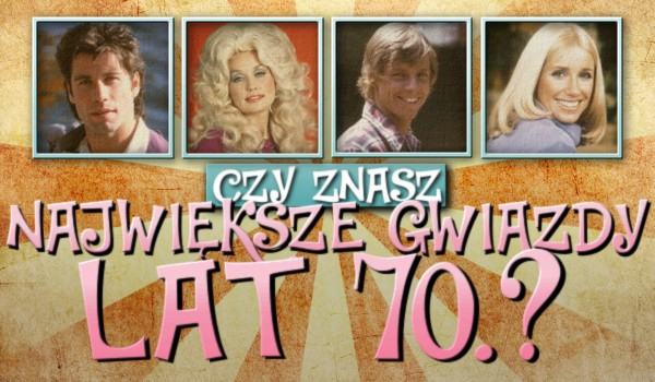 Czy znasz największe gwiazdy lat 70.?