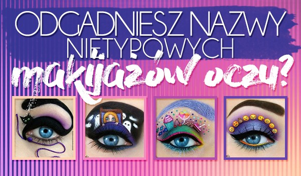 Rozpoznasz nazwy tych nietypowych makijażów oczu?