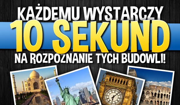 Każdemu wystarczy dziesięć sekund na rozpoznanie znanej budowli!