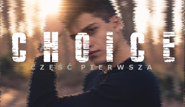 CHOICE – część pierwsza.