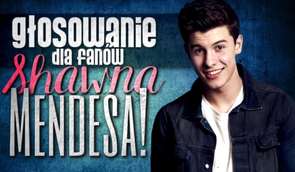 Głosowanie dla fanów Shawna Mendesa!
