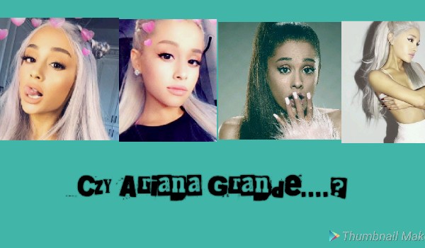 Czy Ariana Grande…?
