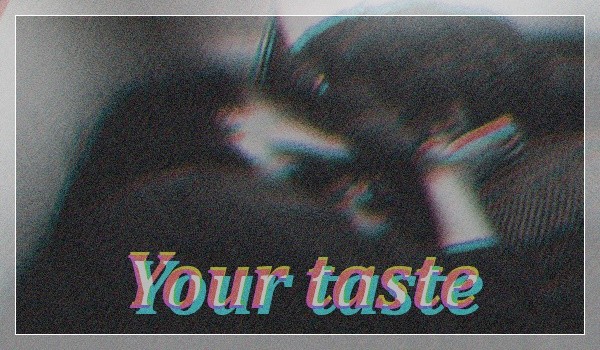 Your taste