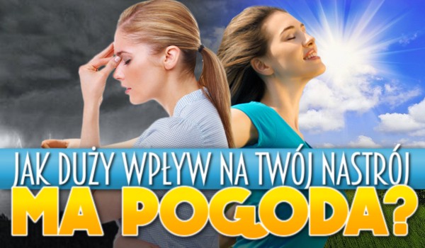 Jak duży wpływ na Twój nastrój ma temperatura i pogoda?
