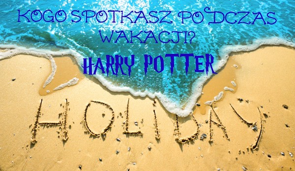 Kogo spotkasz podczas wakacji? – Harry Potter