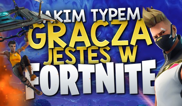 Jakim typem gracza jesteś w &#8222;Fortnite&#8221;?