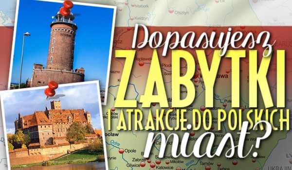 Dopasujesz zabytki i atrakcje do polskich miast?