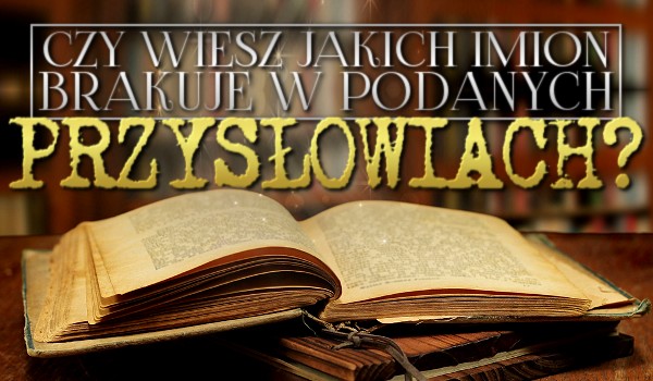 Czy wiesz jakich imion brakuje w podanych przysłowiach?