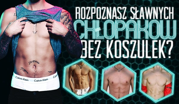 Czy rozpoznasz tych sławnych chłopaków bez koszulki?