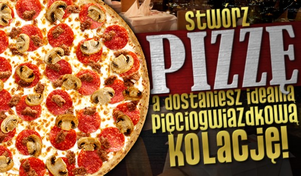 Stwórz pizzę, a dostaniesz idealną pięciogwiazdkową kolację!