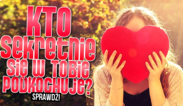 Kto sekretnie się w Tobie podkochuje?