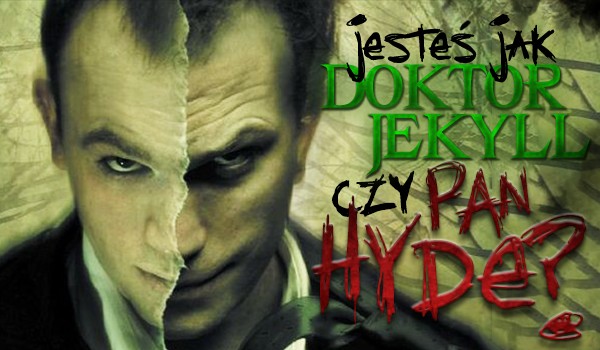 Jesteś jak doktor Jekyll czy Pan Hyde?