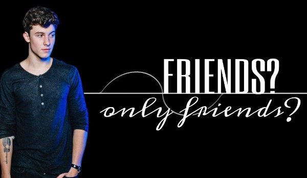 Friends? Only Friends? – 6