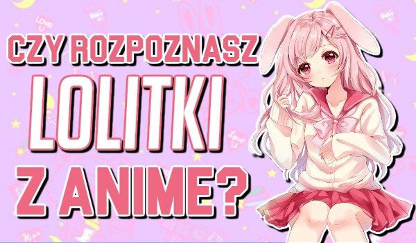 Czy rozpoznasz lolitki z anime?