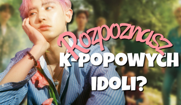 Czy rozpoznasz k-popowych idoli? #2 | sameQuizy