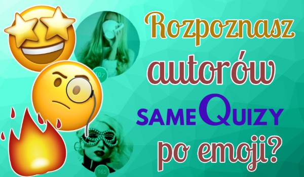 Rozpoznasz autorów SameQuizy po emoji?