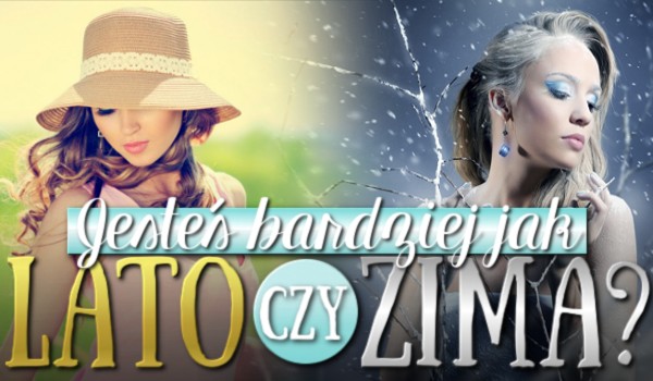 Jesteś bardziej jak Lato czy Zima?