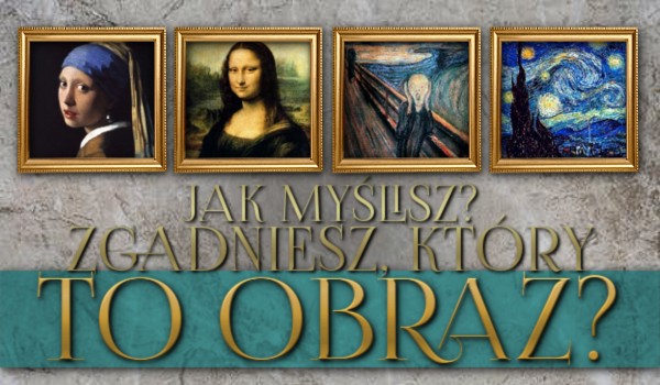 Jak myślisz, zgadniesz, który to obraz?