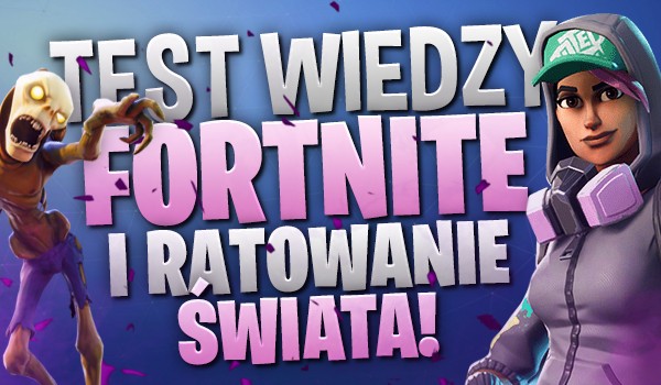 Test wiedzy o &#8222;Fortnite: Ratowanie Świata&#8221; i &#8222;Fortnite: Battle Royale&#8221;!