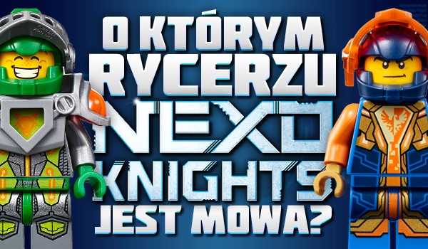 Czy wiesz, o którym rycerzu z „LEGO Nexo Knights” jest mowa?