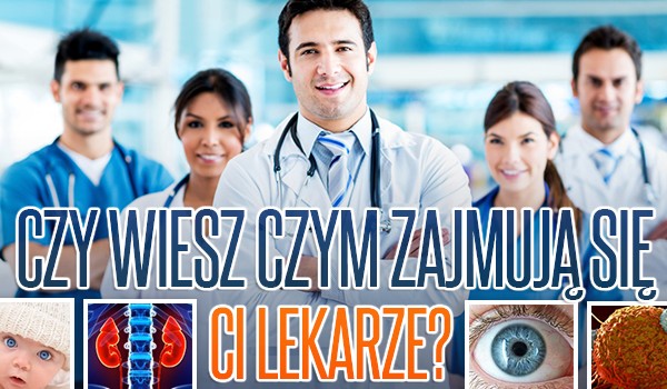 Czy wiesz czym zajmują się ci lekarze?